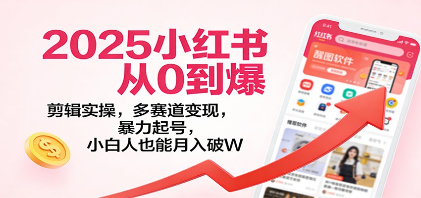 2025小红书从0到爆：剪辑实操，多赛道变现，暴力起号，零基础也能月入破W-送财鼠
