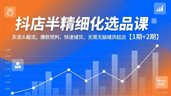 抖店半精细化选品课，多源头截流、爆款预判、快速铺货，无脑铺货起店【1期+2期】-送财鼠