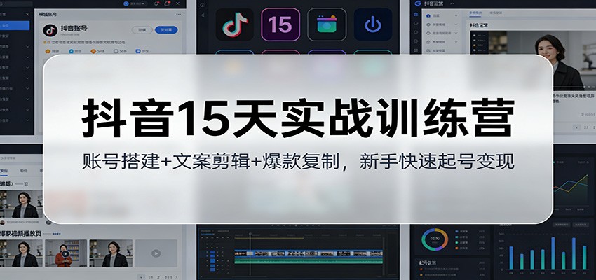 抖音15天实战训练营：账号搭建+文案剪辑+爆款复制，新手快速起号变现-送财鼠