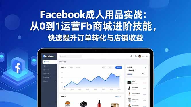 Facebook成人用品实战：从0到1运营Fb商城进阶技能，快速提升订单转化与店铺收益-送财鼠