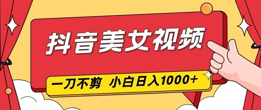 抖音美女视频，一刀不剪，两分钟一条视频，小白轻松上手，日入1000-送财鼠