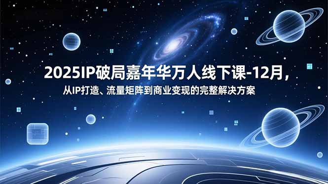 2025IP破局嘉年华万人线下课-12月，从IP打造、流量矩阵到商业变现的完整解决方案-送财鼠