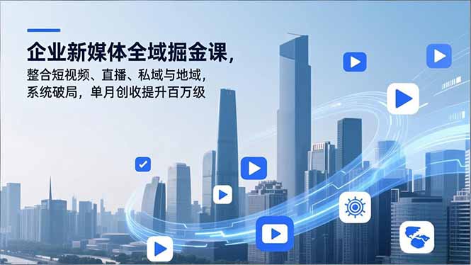 企业新媒体全域掘金课，整合短视频、直播、私域与地域，系统破局，单月创收提升百万级-送财鼠