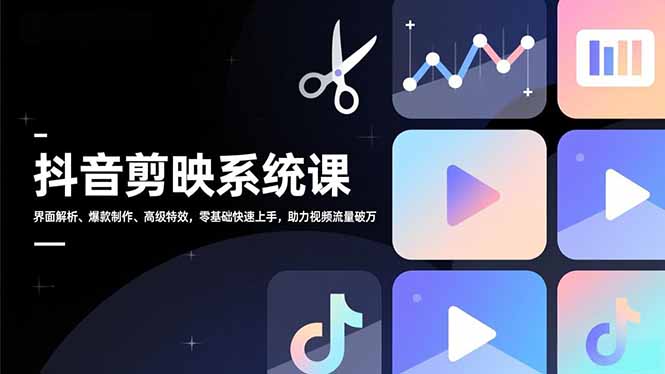 抖音剪映系统课，界面解析、爆款制作、高级特效，零基础快速上手，助力视频流量破万-送财鼠