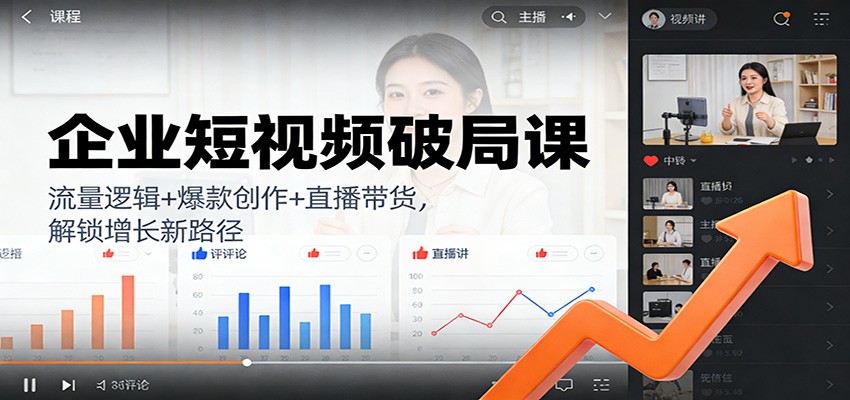 企业短视频破局课：流量逻辑+爆款创作+直播带货，解锁增长新路径-送财鼠