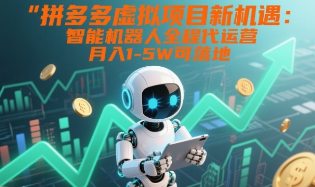 拼多多虚拟项目新机遇：智能机器人全程代运营，月入1-5W可落地【揭秘】-送财鼠