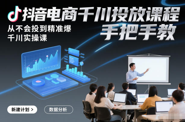 抖音电商千川投放课程，从不会投到精准爆，千川实操课，手把手教-送财鼠