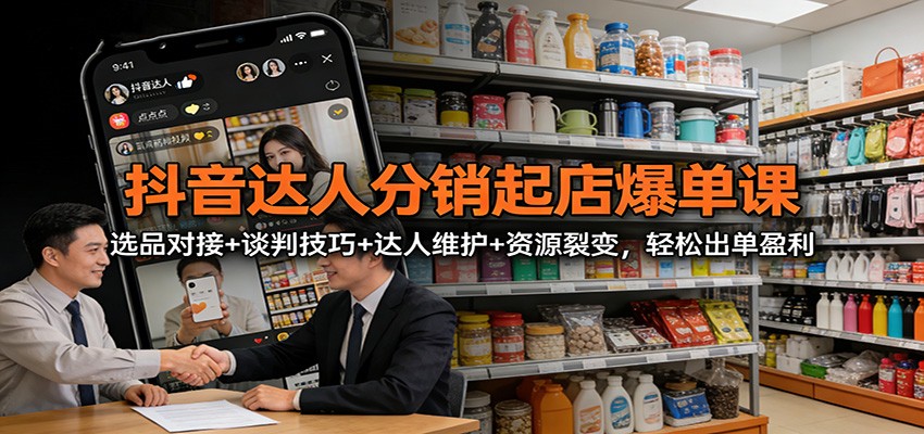 抖音达人分销起店爆单课：选品对接+谈判技巧+达人维护+资源裂变，轻松出单盈利-送财鼠