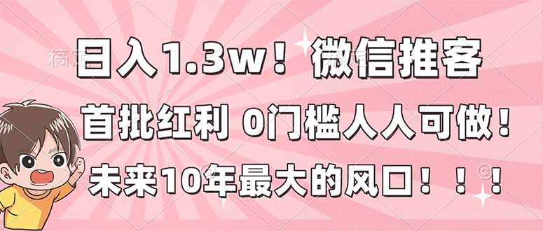 日入1.3w！微信推客，首批红利，未来10年最大的风口，0门槛，人人可做！-送财鼠