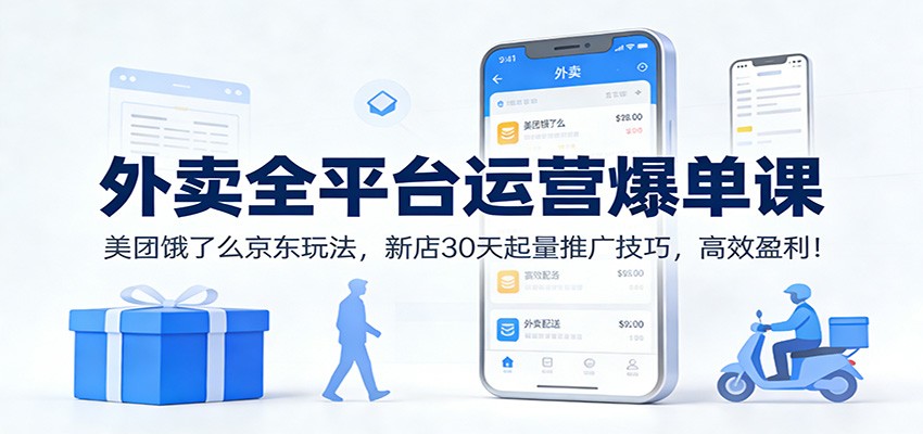 外卖全平台运营爆单课：美团饿了么京东玩法，新店30天起量推广技巧，高效盈利！-送财鼠