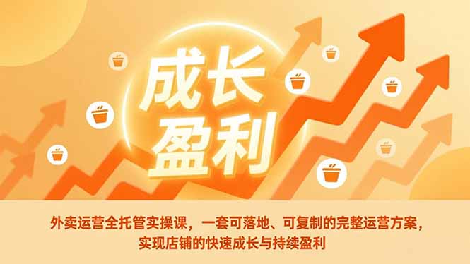 外卖运营全托管实操课，一套可落地、可复制的完整运营方案，实现店铺的快速成长与持续盈利-送财鼠