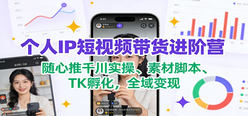 个人IP短视频带货进阶营：随心推千川实操、素材脚本、TK孵化，全域变现-送财鼠