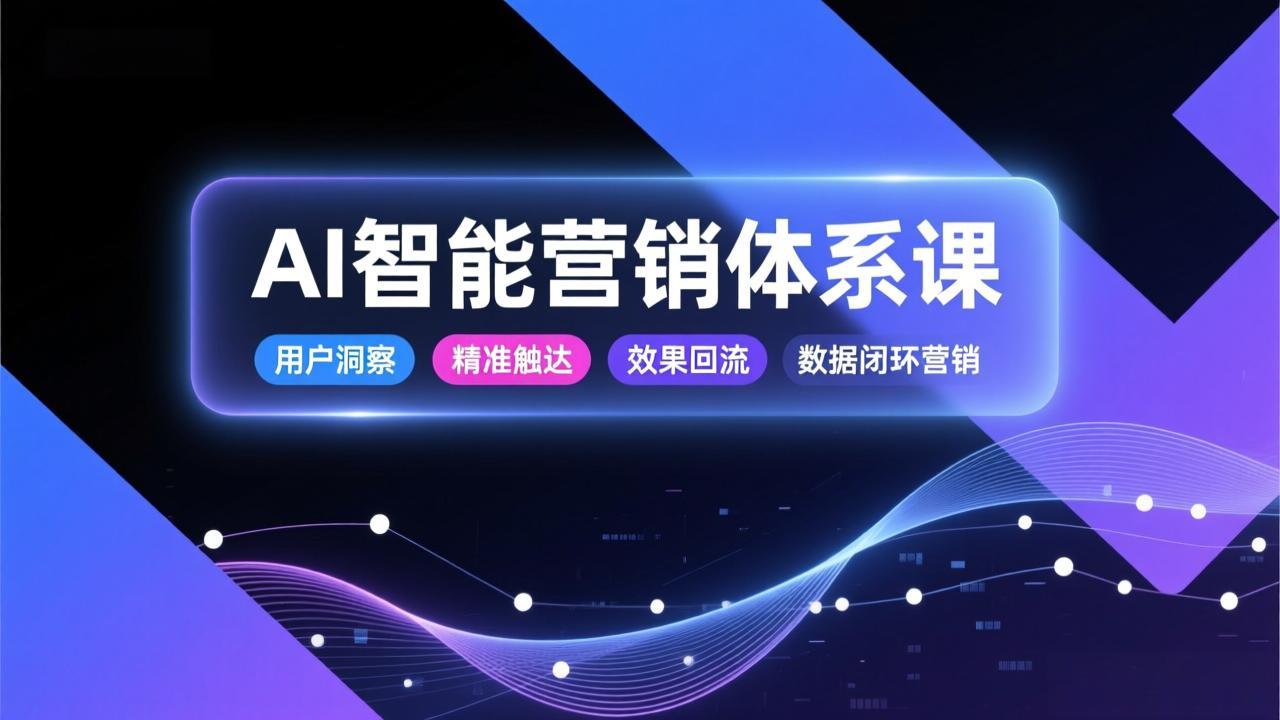 AI智能营销体系课，从用户洞察、精准触达到效果回流的数据闭环营销，提升整体营销效率与转化率-送财鼠
