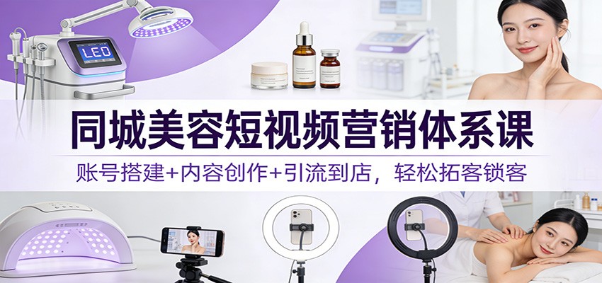 同城美容短视频营销体系课：账号搭建+内容创作+引流到店，轻松拓客锁客-送财鼠