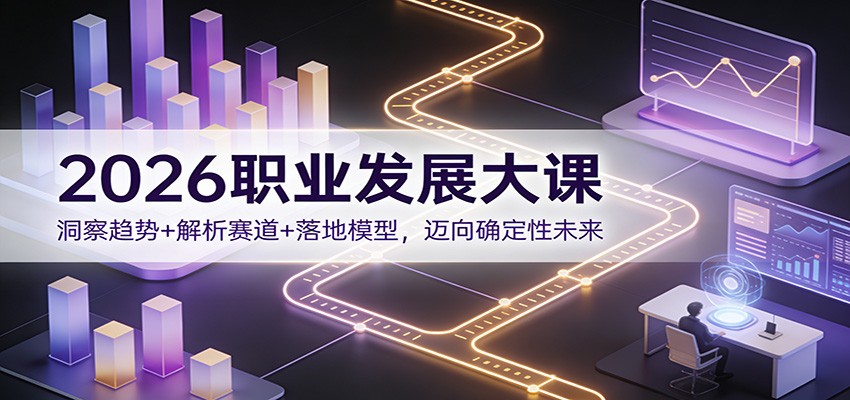 2026职业发展大课：洞察趋势+解析赛道+落地模型，迈向确定性未来-送财鼠