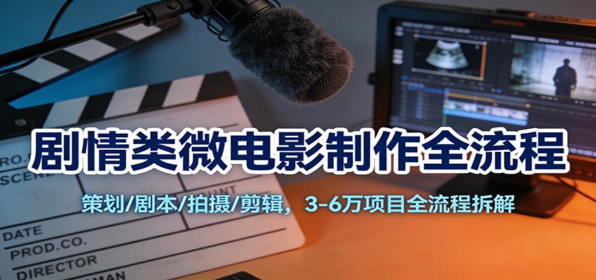 剧情类微电影制作全流程：策划/剧本/拍摄/剪辑，3-6万项目全流程拆解-送财鼠