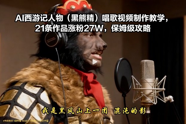 AI西游记人物(黑熊精)唱歌视频制作教学，21条作品涨粉27W，保姆级攻略-送财鼠