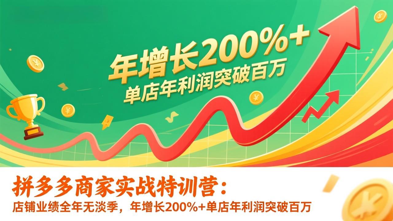 拼多多商家实战特训营：店铺业绩全年无淡季，年增长200%+单店年利润突破百万(26年1月更新-送财鼠