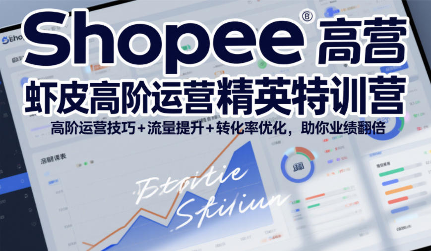 Shopee虾皮高阶运营精英特训营，高阶运营技巧+流量提升+转化率优化，助你业绩翻倍-送财鼠