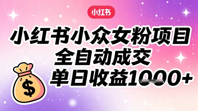 小红书小众女粉项目，全自动成交，单日收益多张-送财鼠