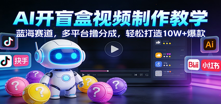 AI开盲盒视频制作教学：蓝海赛道，多平台撸分成，轻松打造10W+爆款-送财鼠