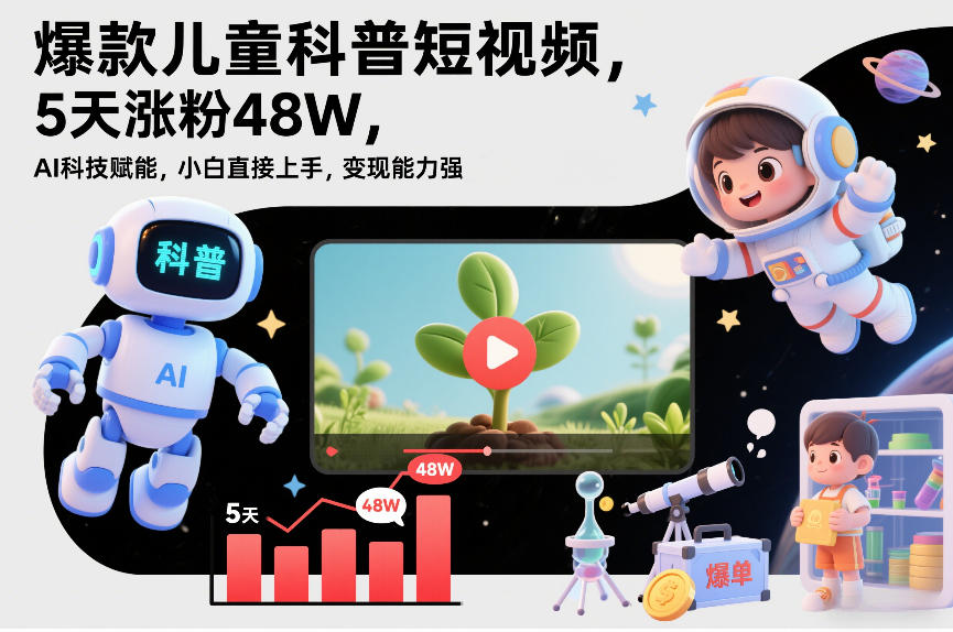 爆款儿童科普短视频，5天涨粉48W，AI科技赋能，小白直接上手，变现能力强，橱窗带货爆单不停-送财鼠