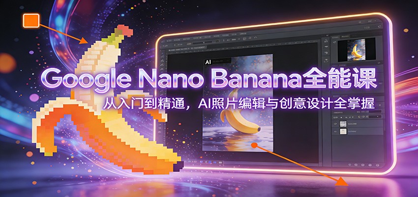Google Nano Banana全能课：从入门到精通，AI照片编辑与创意设计全掌握-送财鼠