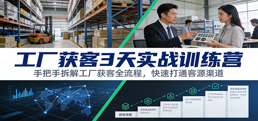 工厂获客3天实战训练营：手把手拆解工厂获客全流程，快速打通客源渠道-送财鼠