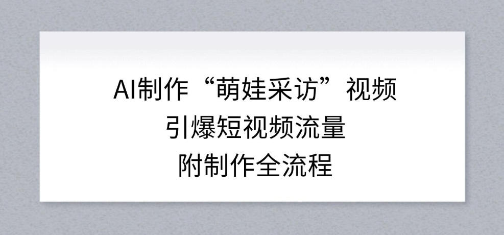 AI制作“萌娃采访”视频，引爆短视频流量，附制作全流程-送财鼠