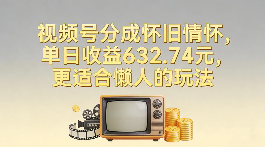 视频号分成怀旧情怀，单日收益632.74，更适合懒人的玩法-送财鼠