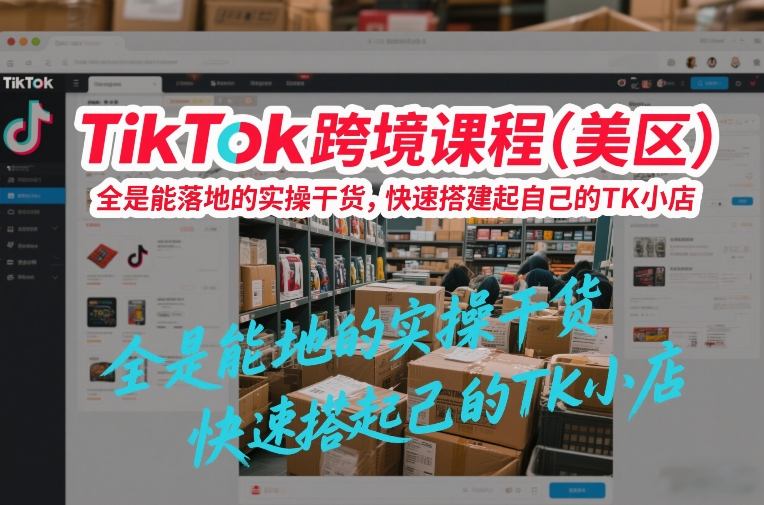 TikTok跨境课程(美区)，全是能落地的实操干货，快速搭建起自己的TK小店-送财鼠