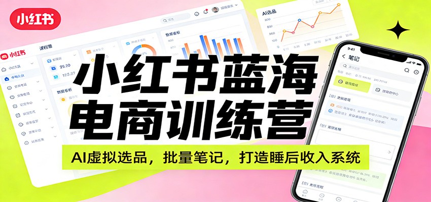 小红书蓝海电商训练营：AI虚拟选品，批量笔记，打造睡后收入系统-送财鼠