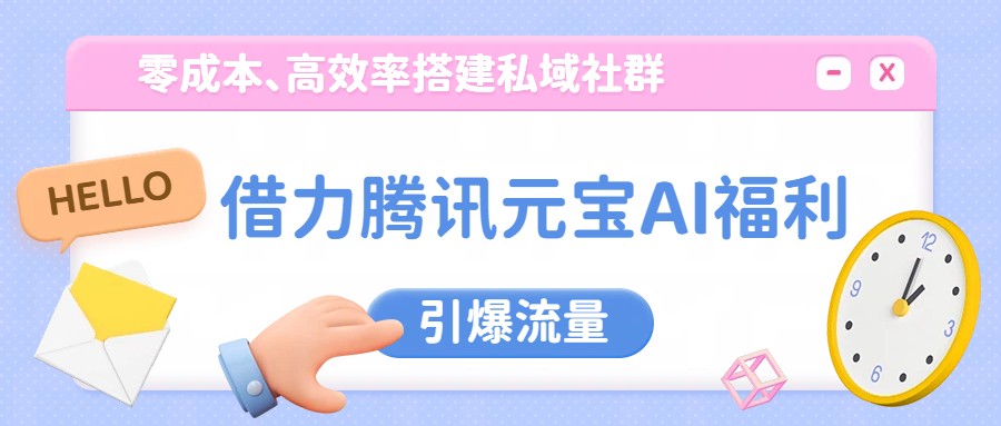 借力腾讯元宝AI福利，零成本、高效率搭建私域社群，引爆流量-送财鼠