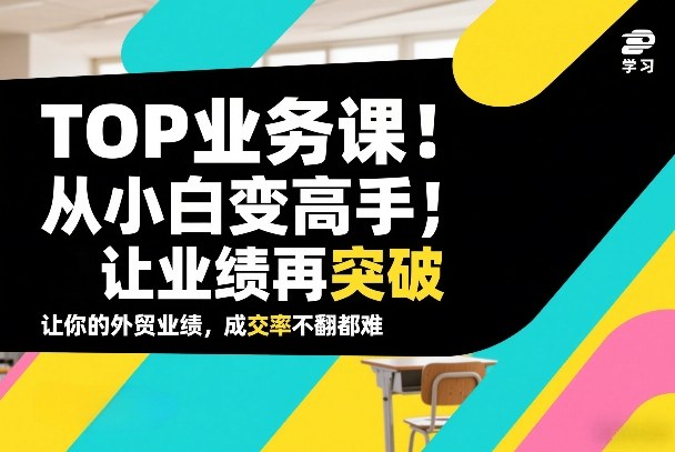 外贸TOP业务课，从小白变高手，或让业绩再突破，让你的外贸业绩，成交率不翻倍都难-送财鼠