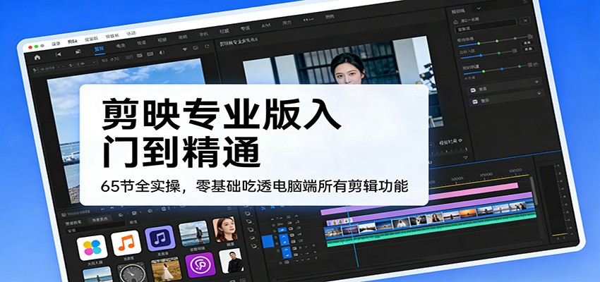 剪映专业版入门到精通，65节全实操，零基础吃透电脑端所有剪辑功能-送财鼠