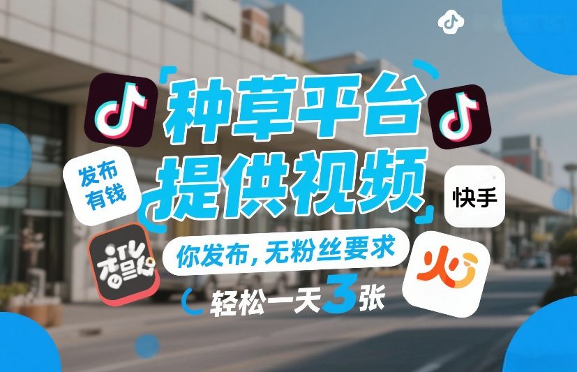 种草平台提供视频，你发布，无粉丝要求，发布就有钱，轻松一天3张+【揭秘】-送财鼠