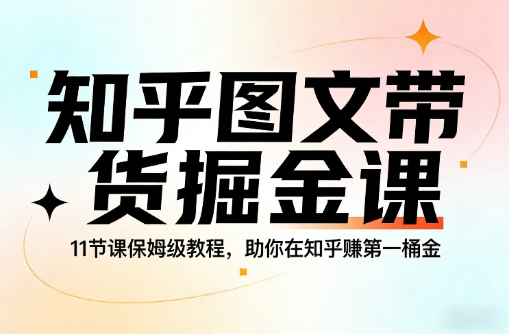 知乎图文带货掘金课，11节课保姆级教程，助你在知乎賺第一桶金-送财鼠