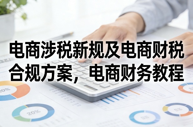 电商涉税新规及电商财税合规方案，电商财务教程-送财鼠
