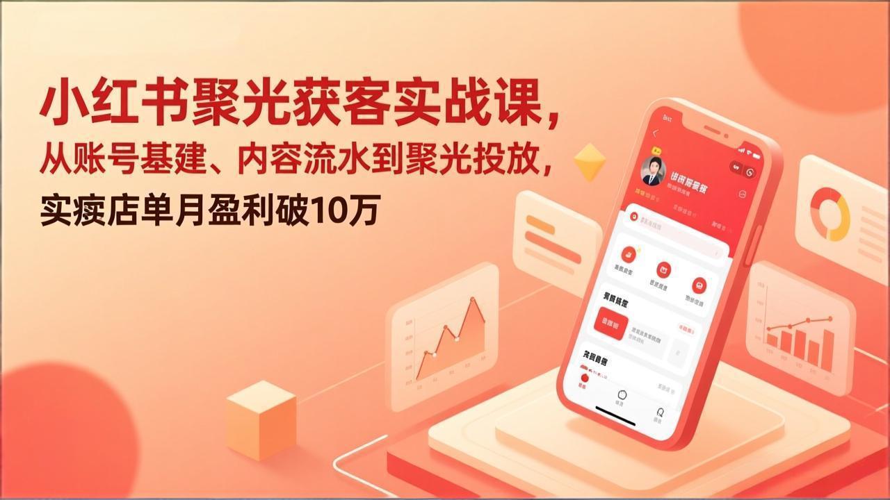 小红书聚光获客实战课，从账号基建、内容流水到聚光投放，实体店单月盈利破10万-送财鼠