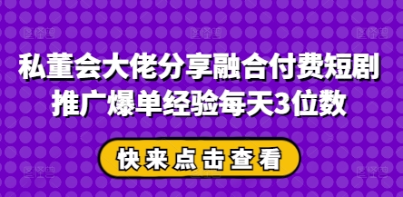 私董会大佬分享融合付费短剧推广爆单经验每天3位数-送财鼠