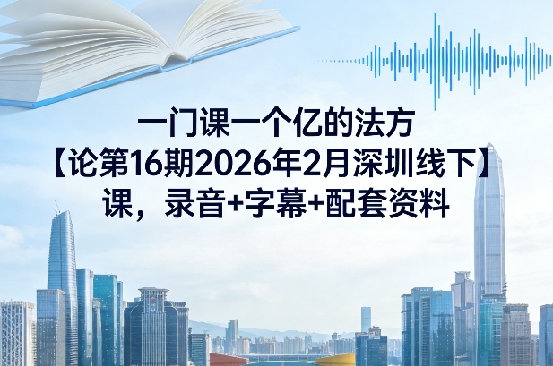 一门课一个亿的法方‬论第16期2026年2月深圳线下课，录音+字幕+配套资料-送财鼠