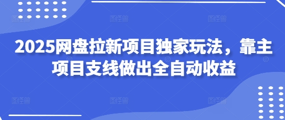 2025网盘拉新项目独家玩法，靠主项目支线做出全自动收益-送财鼠
