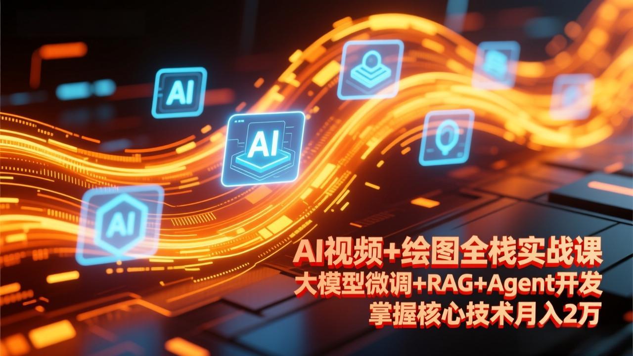AI视频+绘图全栈实战课-更新，大模型微调+RAG+Agent开发，掌握核心技术月入2万-送财鼠