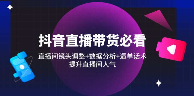 抖音直播带货必看：直播间镜头调整+数据分析+逼单话术，提升直播间人气-送财鼠