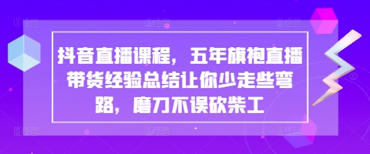 抖音直播课程，五年旗袍直播带货经验总结让你少走些弯路，磨刀不误砍柴工-送财鼠