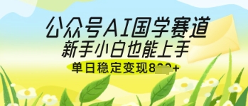 公众号AI国学爆文，国学赛道风口，新手小白也能轻松上手，单日稳定变现几张-送财鼠