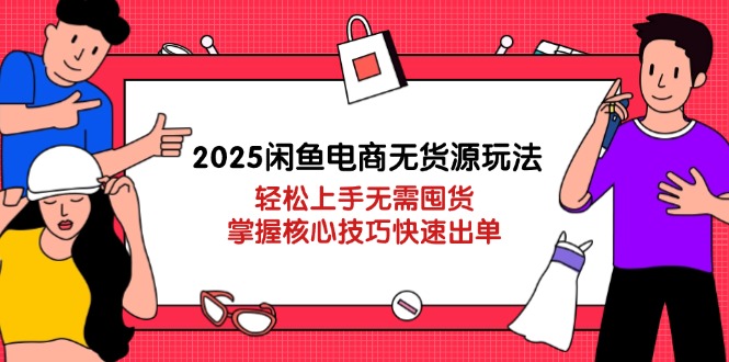 2025闲鱼电商无货源玩法：轻松上手无需囤货，掌握核心技巧快速出单-送财鼠
