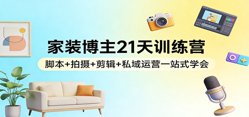 家装博主21天训练营：脚本+拍摄+剪辑+私域运营一站式学会-送财鼠