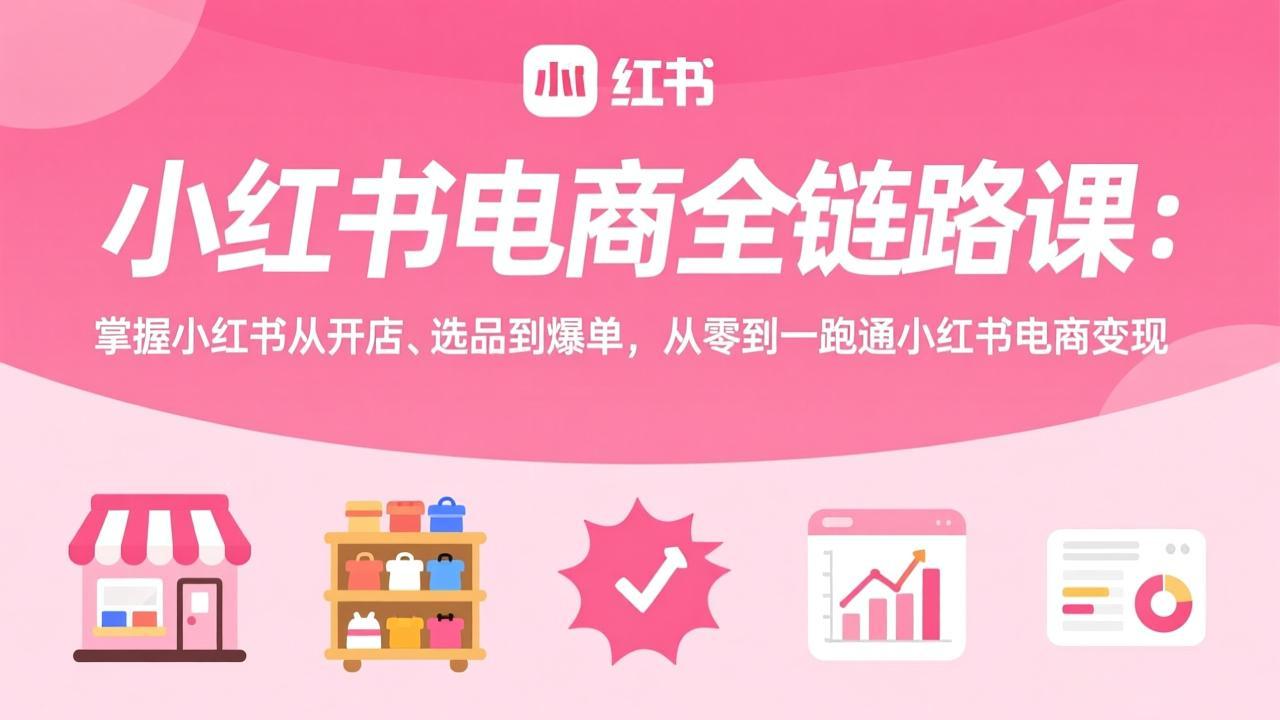 小红书电商全链路课：掌握小红书从开店、选品到爆单，从零到一跑通小红书电商变现-送财鼠
