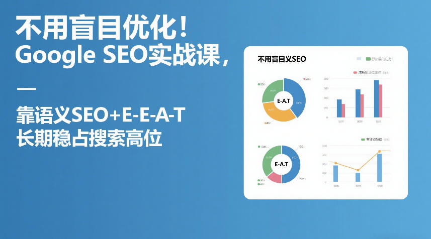 不用盲目优化！Google SEO实战课，靠语义SEO+E-E-A-T，长期稳占搜索高位-送财鼠